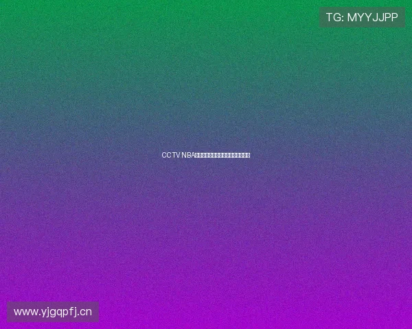 CCTV NBA精彩对决直播节目表及赛程全览解析 CCTV NBA精彩对决直播节目表及赛程全览解析